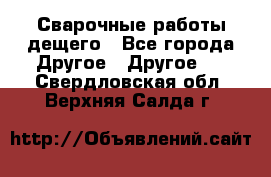 Сварочные работы дещего - Все города Другое » Другое   . Свердловская обл.,Верхняя Салда г.